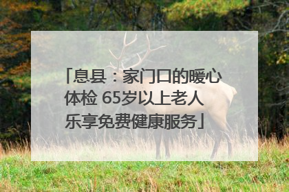 息县：家门口的暖心体检 65岁以上老人乐享免费健康服务