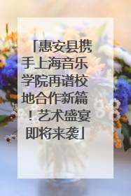 惠安县携手上海音乐学院再谱校地合作新篇！艺术盛宴即将来袭