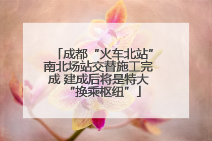成都“火车北站”南北场站交替施工完成 建成后将是特大“换乘枢纽”