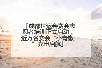 成都世运会赛会志愿者培训正式启动，近万名赛会“小青椒”充电启航