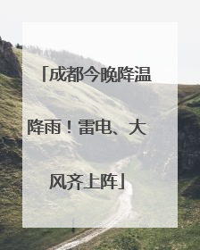 成都今晚降温降雨！雷电、大风齐上阵