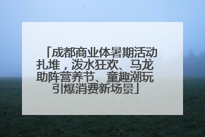 成都商业体暑期活动扎堆，泼水狂欢、马龙助阵营养节、童趣潮玩引爆消费新场景