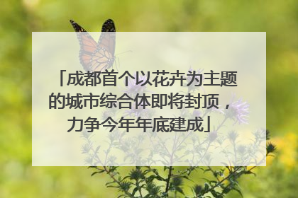 成都首个以花卉为主题的城市综合体即将封顶，力争今年年底建成