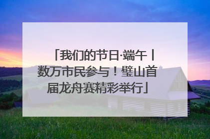 我们的节日·端午丨数万市民参与！璧山首届龙舟赛精彩举行