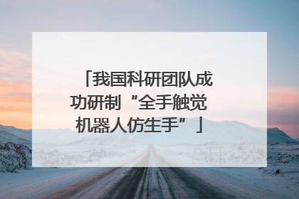 我国科研团队成功研制“全手触觉机器人仿生手”