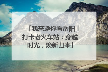 我来邀你看岳阳丨打卡老火车站：穿越时光，焕新归来