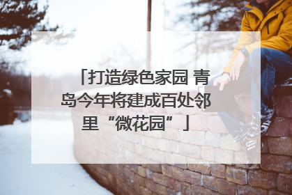 打造绿色家园 青岛今年将建成百处邻里“微花园”