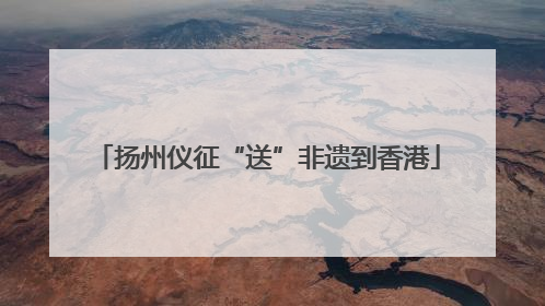 扬州仪征“送”非遗到香港