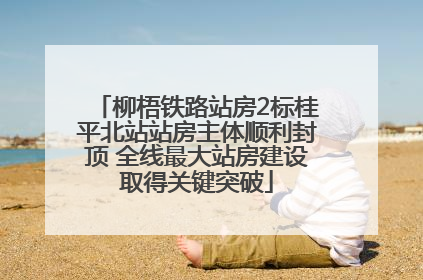 柳梧铁路站房2标桂平北站站房主体顺利封顶 全线最大站房建设取得关键突破