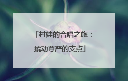 村娃的合唱之旅：撬动尊严的支点