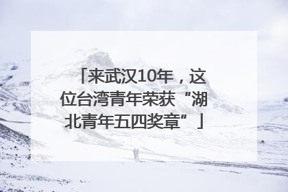 来武汉10年，这位台湾青年荣获“湖北青年五四奖章”