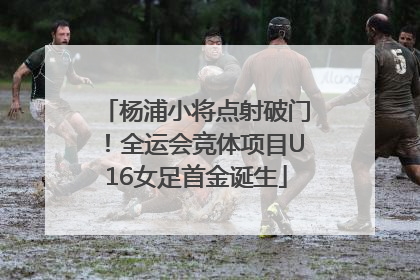 杨浦小将点射破门！全运会竞体项目U16女足首金诞生