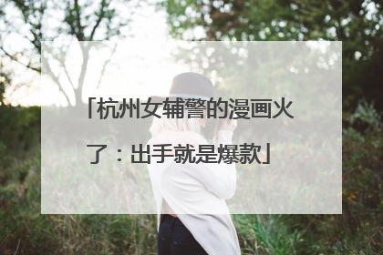 杭州女辅警的漫画火了：出手就是爆款