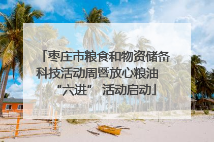 枣庄市粮食和物资储备科技活动周暨放心粮油 “六进” 活动启动