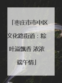 枣庄市市中区文化路街道：粽叶溢飘香 浓浓端午情