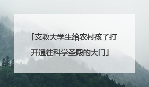 支教大学生给农村孩子打开通往科学圣殿的大门