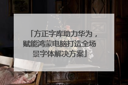 方正字库助力华为，赋能鸿蒙电脑打造全场景字体解决方案