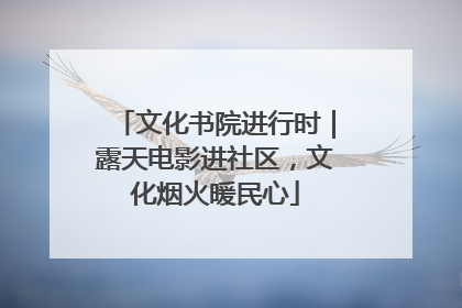 文化书院进行时｜露天电影进社区，文化烟火暖民心