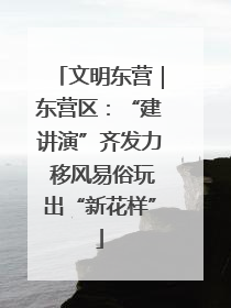 文明东营｜东营区：“建讲演”齐发力 移风易俗玩出“新花样”