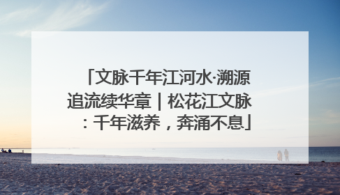 文脉千年江河水·溯源追流续华章｜松花江文脉：千年滋养，奔涌不息