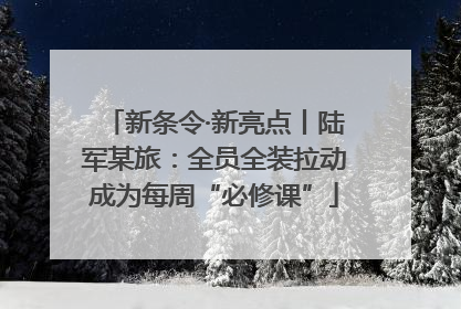 新条令·新亮点丨陆军某旅：全员全装拉动成为每周“必修课”