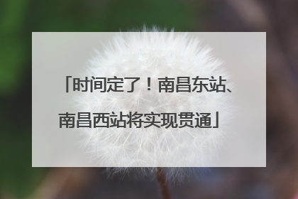 时间定了！南昌东站、南昌西站将实现贯通