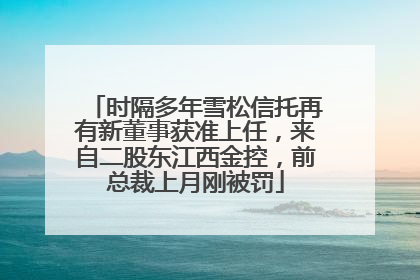 时隔多年雪松信托再有新董事获准上任，来自二股东江西金控，前总裁上月刚被罚