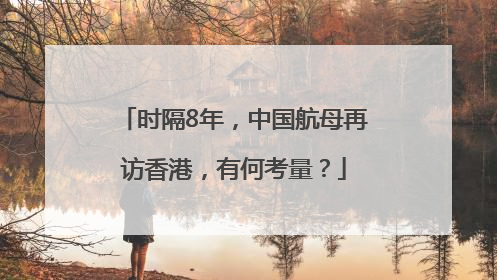 时隔8年，中国航母再访香港，有何考量？