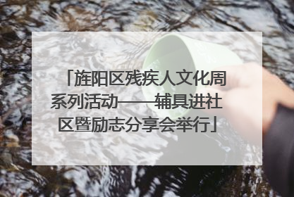 旌阳区残疾人文化周系列活动——辅具进社区暨励志分享会举行