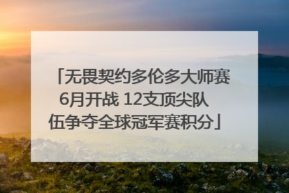 无畏契约多伦多大师赛6月开战 12支顶尖队伍争夺全球冠军赛积分