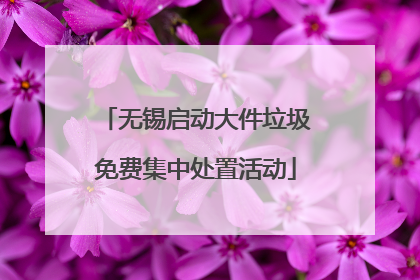 无锡启动大件垃圾免费集中处置活动
