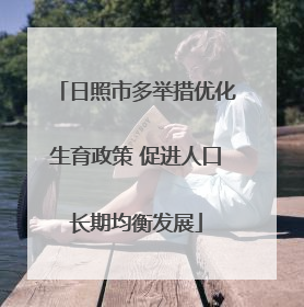 日照市多举措优化生育政策 促进人口长期均衡发展