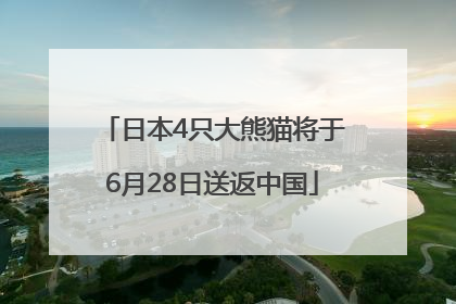 日本4只大熊猫将于6月28日送返中国