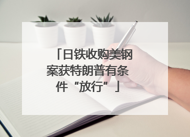 日铁收购美钢案获特朗普有条件“放行”