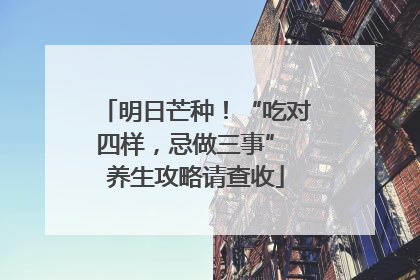 明日芒种！“吃对四样，忌做三事” 养生攻略请查收