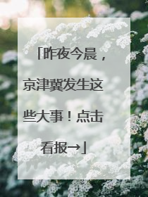 昨夜今晨，京津冀发生这些大事！点击看报→