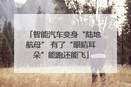 智能汽车变身“陆地航母” 有了“眼睛耳朵”能跑还能飞
