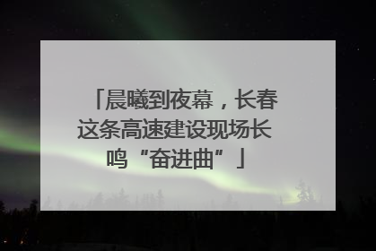 晨曦到夜幕，长春这条高速建设现场长鸣“奋进曲”