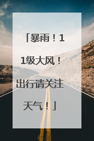 暴雨！11级大风！出行请关注天气！