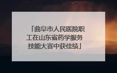 曲阜市人民医院职工在山东省药学服务技能大赛中获佳绩