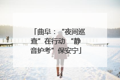 曲阜：“夜间巡查”在行动 “静音护考”保安宁