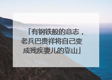 有钢铁般的意志，老兵巴贵祥将自己变成残疾妻儿的靠山