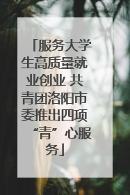 服务大学生高质量就业创业 共青团洛阳市委推出四项“青”心服务