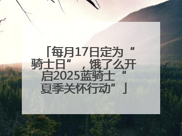 每月17日定为“骑士日”，饿了么开启2025蓝骑士“夏季关怀行动”