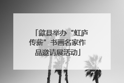 歙县举办“虹庐传薪”书画名家作品邀请展活动