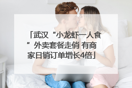 武汉“小龙虾一人食”外卖套餐走俏 有商家日销订单增长4倍