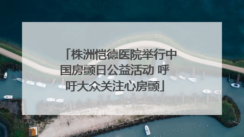 株洲恺德医院举行中国房颤日公益活动 呼吁大众关注心房颤