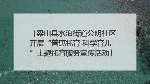 梁山县水泊街道公明社区开展“普惠托育 科学育儿”主题托育服务宣传活动