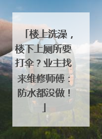 楼上洗澡，楼下上厕所要打伞？业主找来维修师傅：防水都没做！