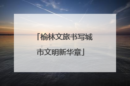 榆林文旅书写城市文明新华章